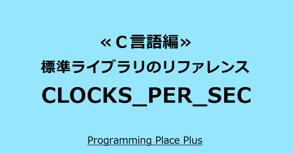 CLOCKS_PER_SEC Programming Place Plus C言語編 標準ライブラリのリファレンス