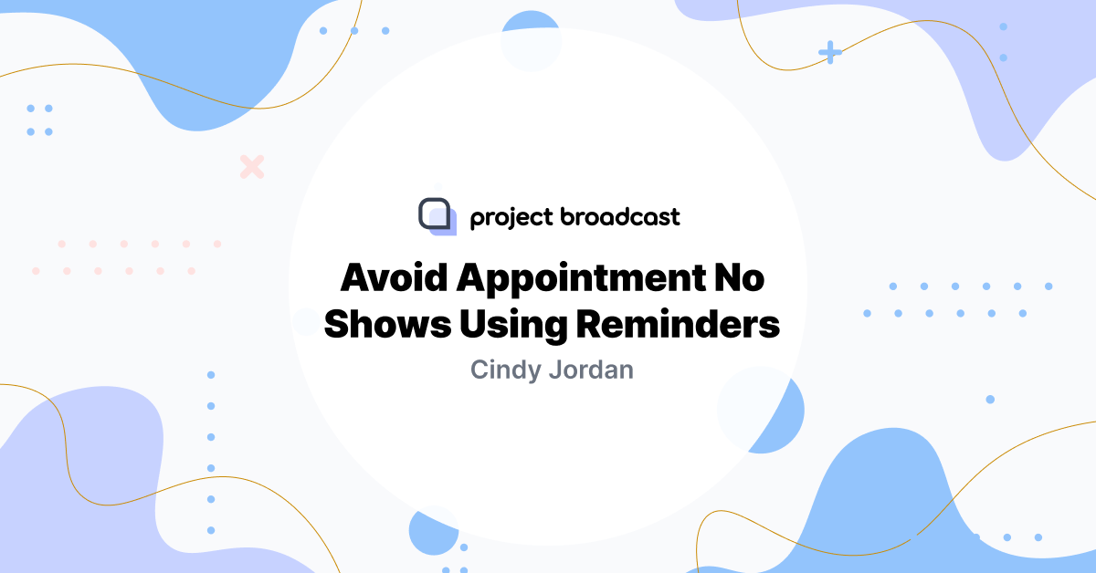 Avoid Appointment No Shows Using Reminders - Project Broadcast
