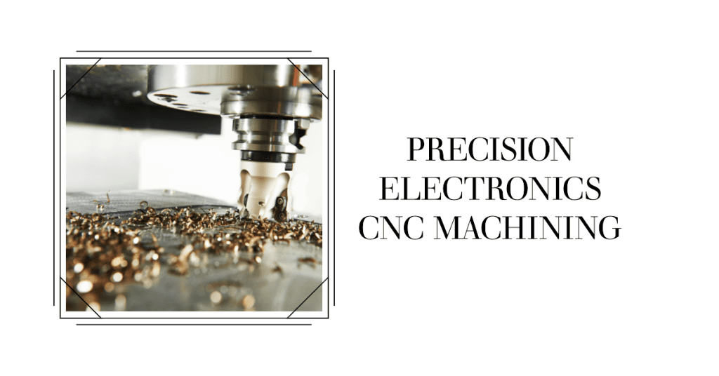 Precision Electronics How CNC Machining Parts Manufacturers Are