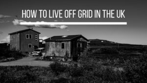 How To Live Off Grid In The UK - Property Help UK