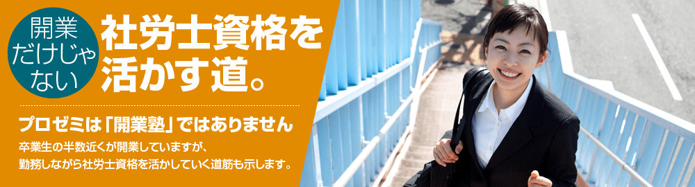バナー｜社労士 開業｜社会保険労務士合格後の開業・独立・営業手法を成功者から学ぶ実践講座プロゼミ