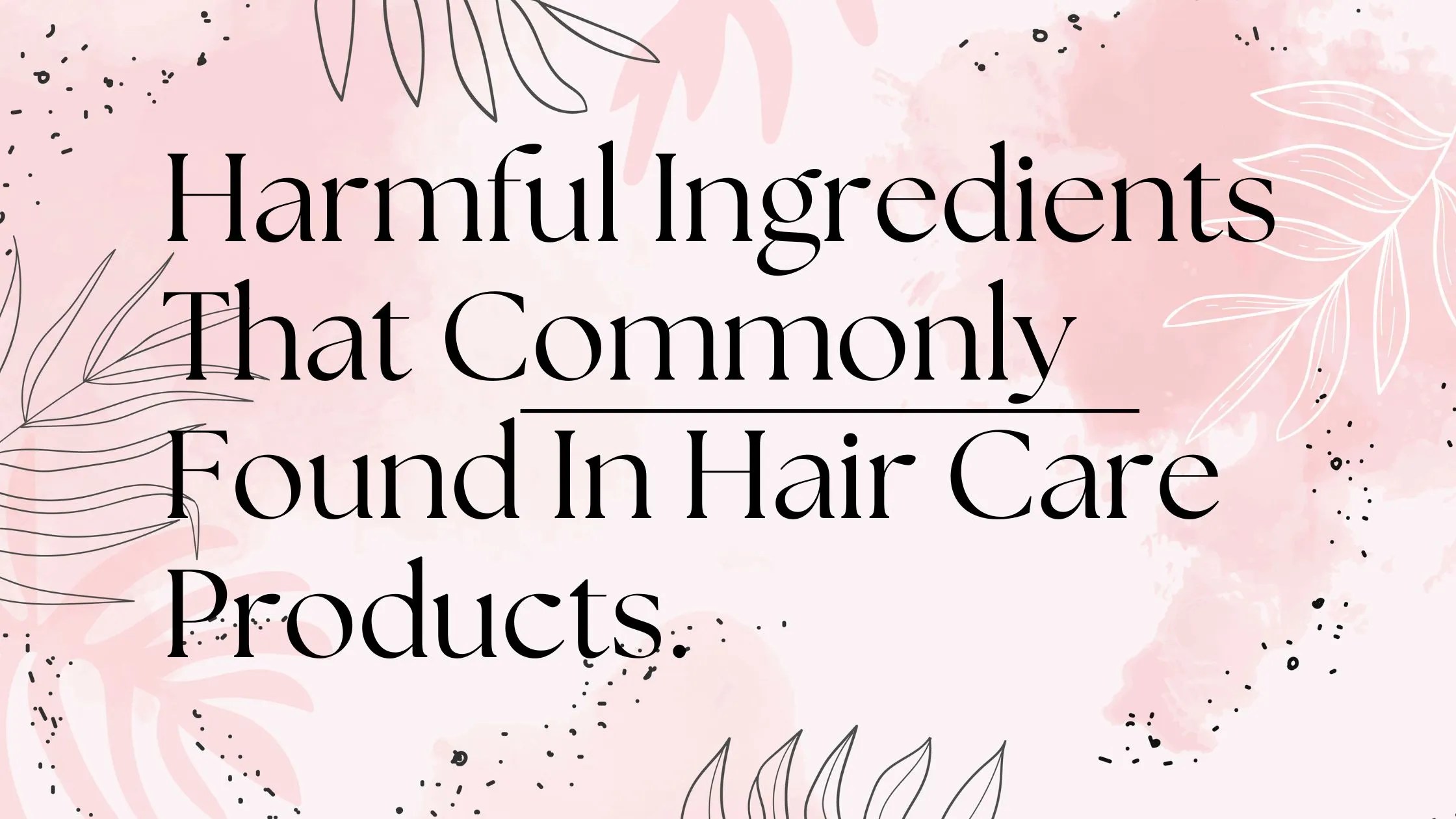Harmful Ingredients That Commonly Found In Hair Care Products.