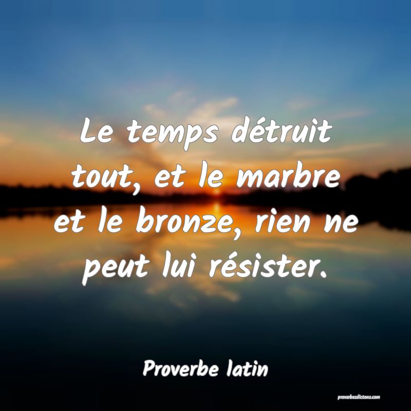 Le temps détruit tout, et le marbre et le bronze,...