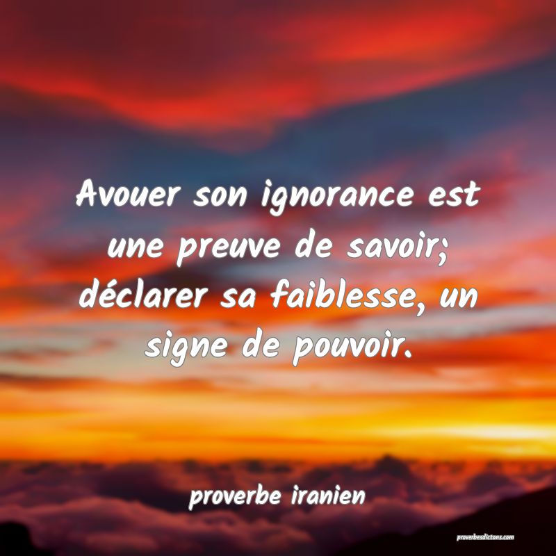 Avouer son ignorance est une preuve de savoir; dé...