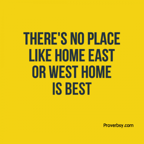 There’s no place like home East or West home is best Proverbsy