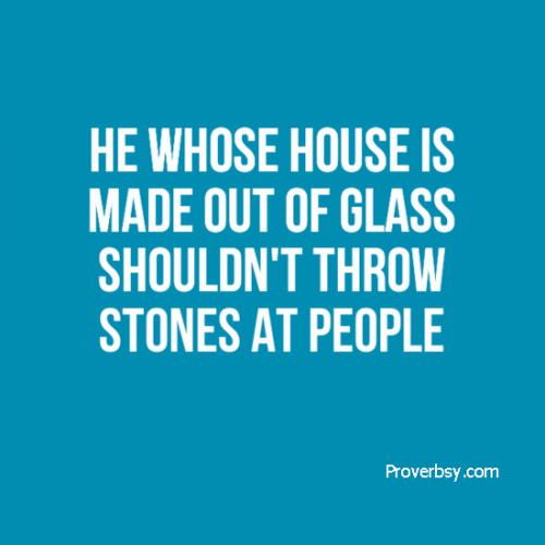 He whose house is made out of glass shouldn't throw stones at people