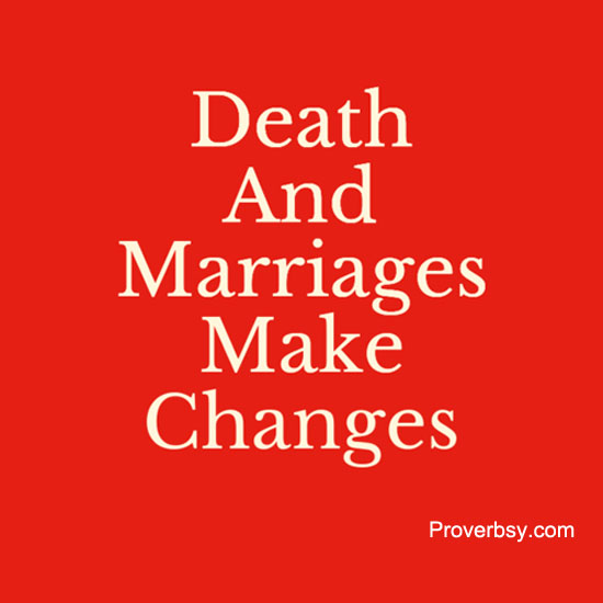 Death And Marriages Make Changes Proverbsy