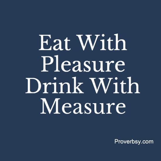 Eat With Pleasure; Drink With Measure Proverbsy