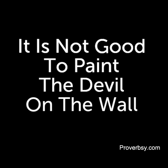 It Is Not Good To Paint The Devil Proverbsy