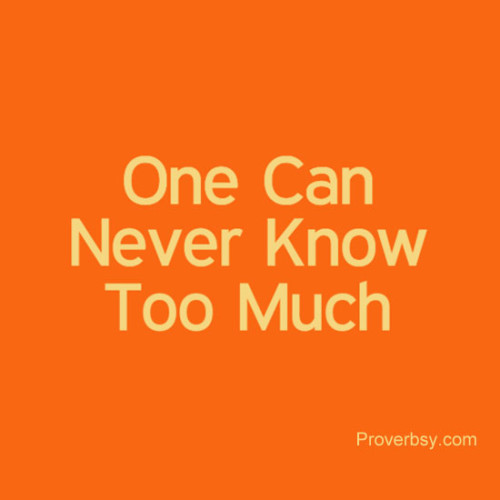 One Can Never Know Too Much Proverbsy