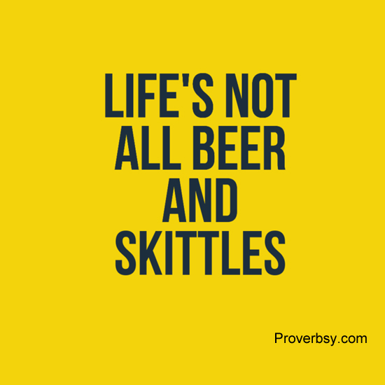 Life's Not All Beer And Skittles Proverbsy