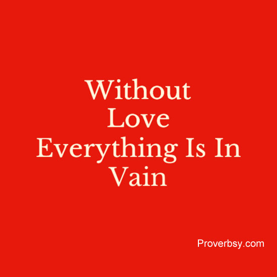 Without Love Everything Is In Vain Proverbsy