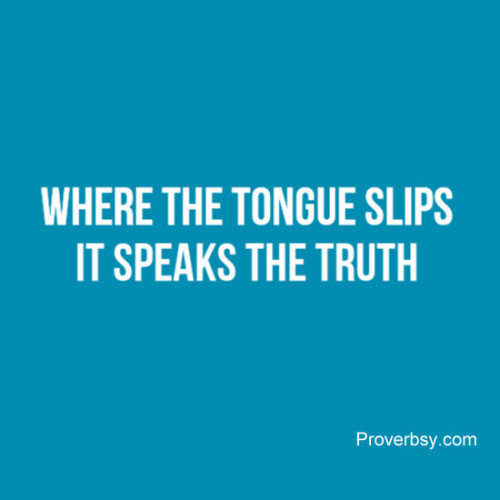 Where The Tongue Slips, It Speaks The Truth Proverbsy