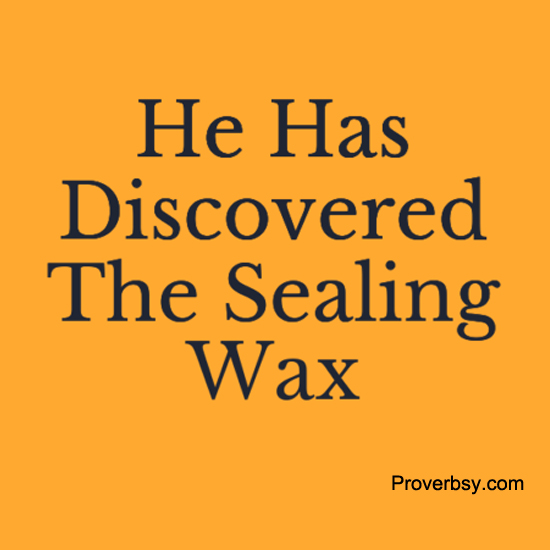 He Has Discovered The Sealing Wax Proverbsy