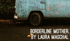 IN MEMORIAM: Borderline Mother, by Laura Maschal