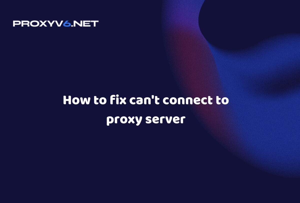 How to fix can't connect to proxy server