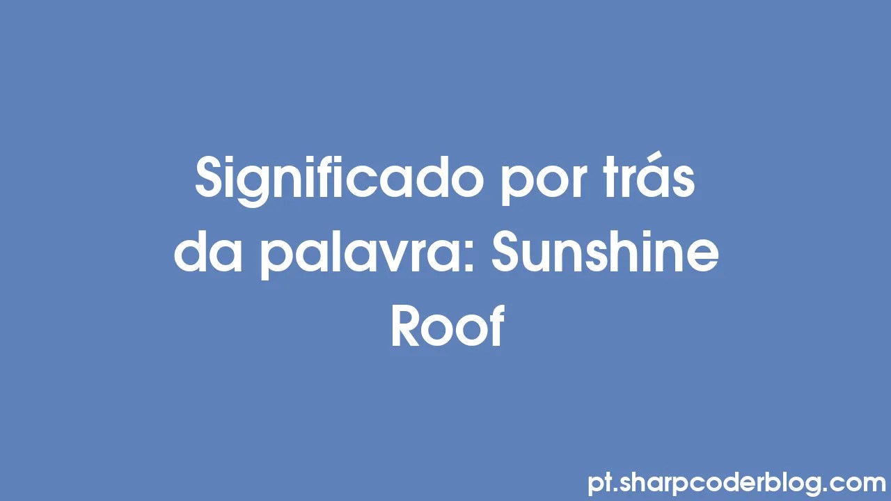 Significado por trás da palavra Sunshine Roof Sharp Coder Blog