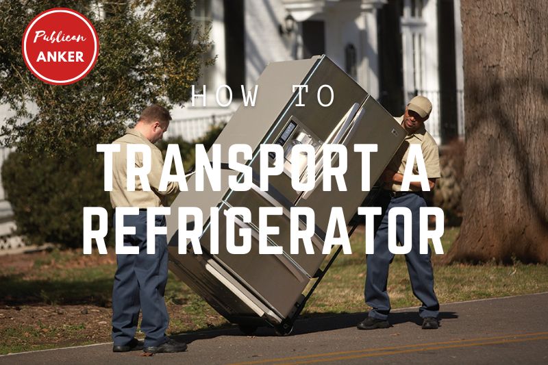 How To Transport A Refrigerator? Top Full Guide 2023 Publican Anker
