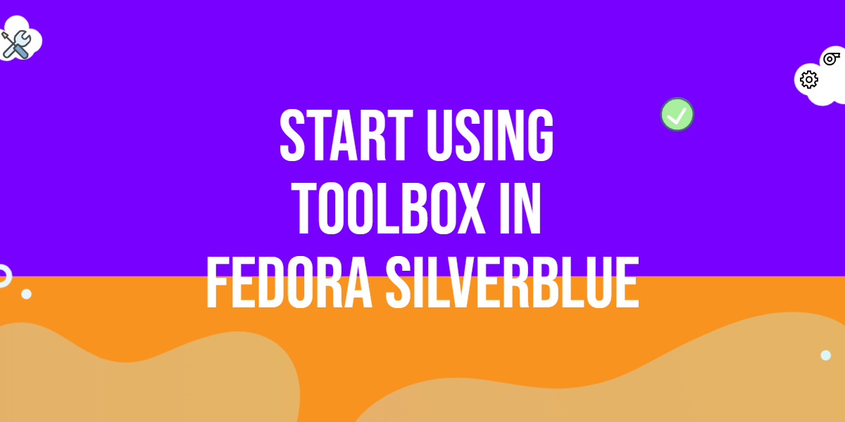 Start using Toolbox in Fedora Silverblue QAInsights