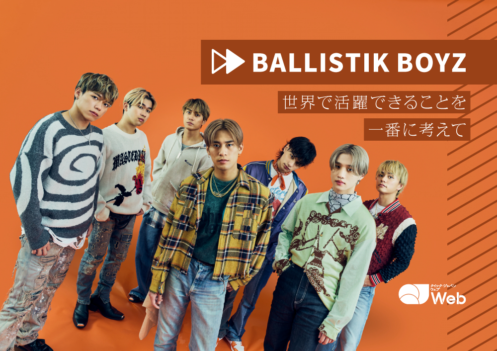 BALLISTIK BOYZ「夢が叶ったとき、ファンの方が一緒じゃないと意味がない」世界を見据える7人の次のステージ QJ クイック