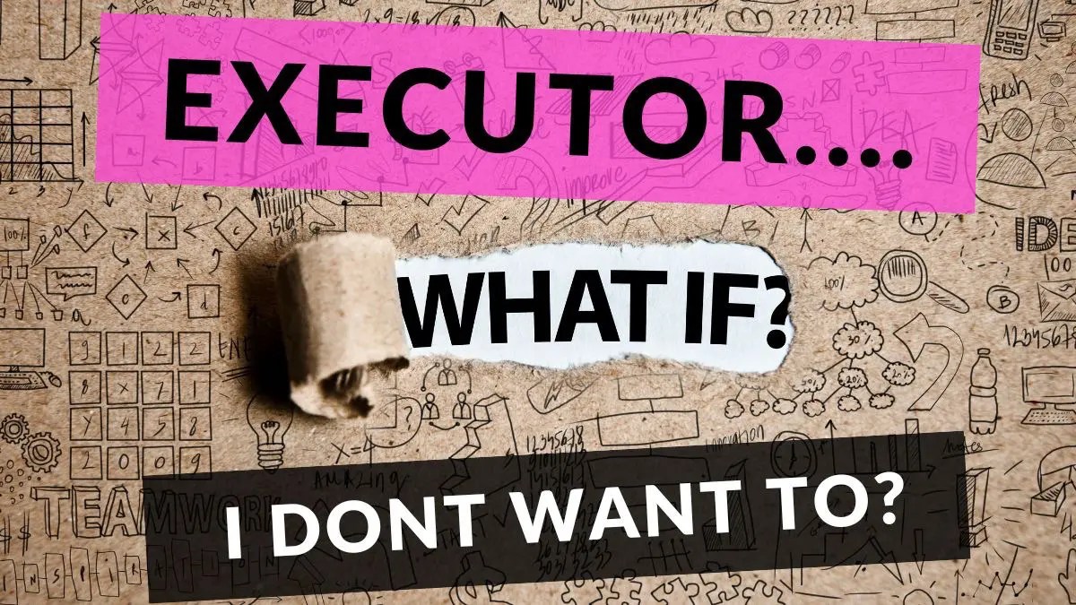 Probate What if I don’t want to be Executor of a Will?