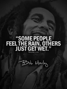 bob marley quotes rain What Does The Bob Marley Quote 'Some Feel The Rain. Others Just Get Wet' Mean? - Quora