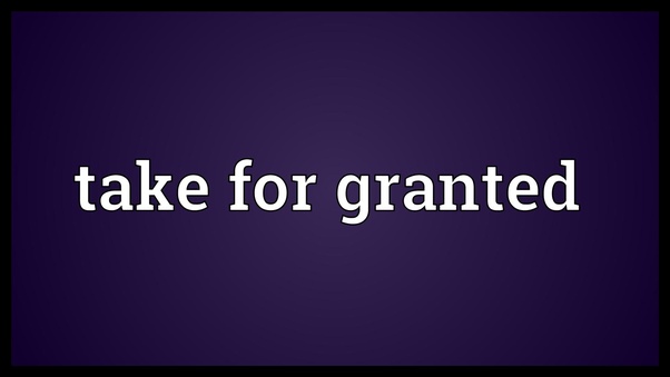 What does 'taken for granted' mean? Could you provide an example? Quora