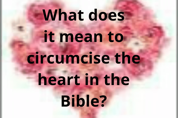What does it mean to circumcise the heart in the Bible? Quora