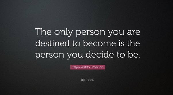 the only person you are destined to become is the person you decide to be How True Is This Quote In Your Opinion? 'The Only Person You Are Destined To Become Is The Person You Decide To Be.' -Ralph Waldo Emerson. What If There Are Many External