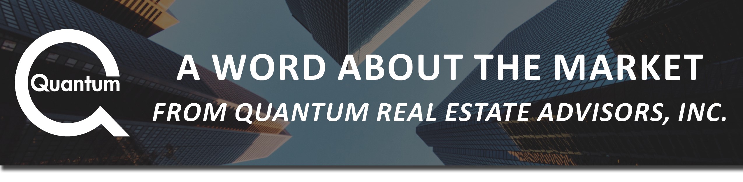 A Word About The Market From Quantum Real Estate Advisors, Inc.
