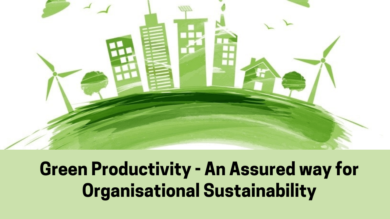 Green Productivity An assured way for Organisational Sustainability