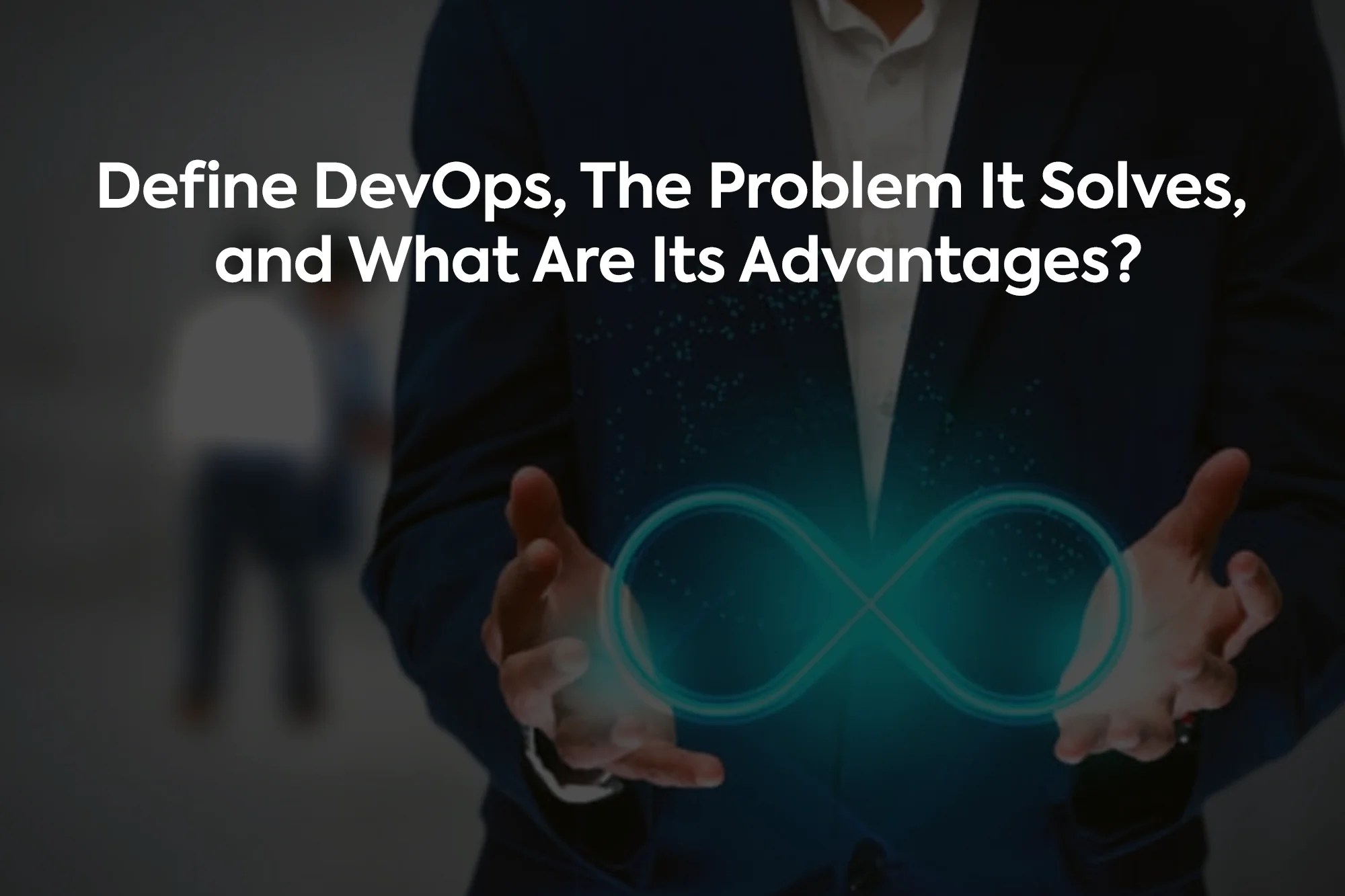 Define DevOps, The Problem It Solves, and What Are Its Advantages