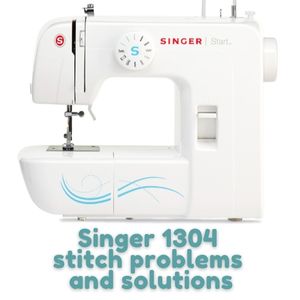 Singer 1304 Sewing Machine Stitch Problems