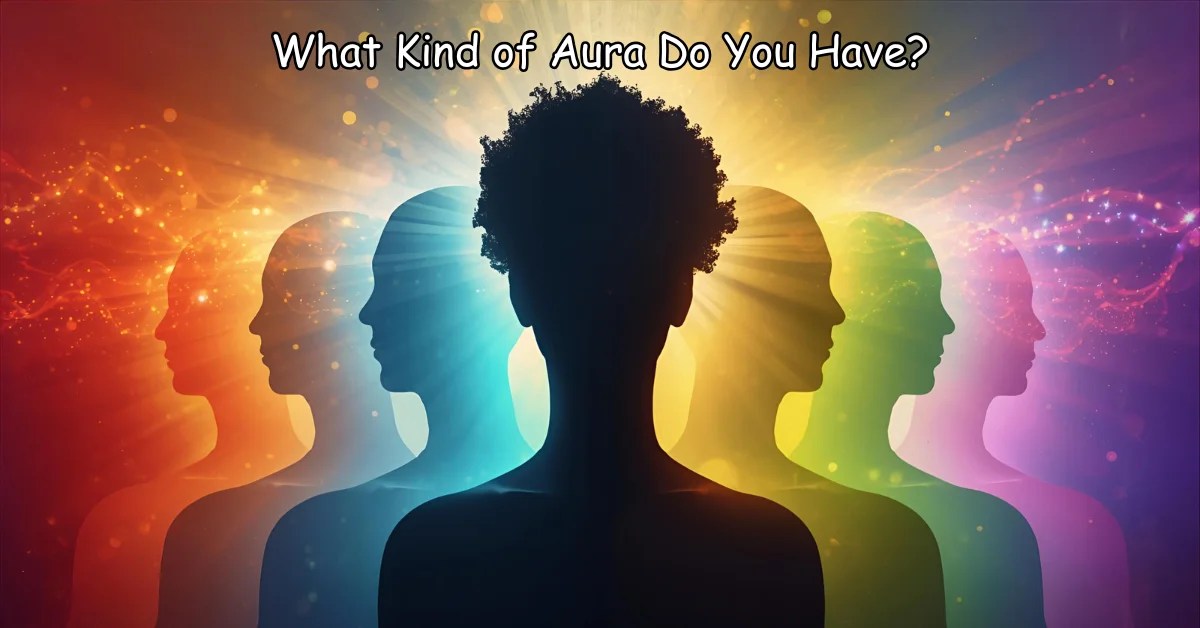 What Kind of Aura Do You Have? Discover Your True Energy