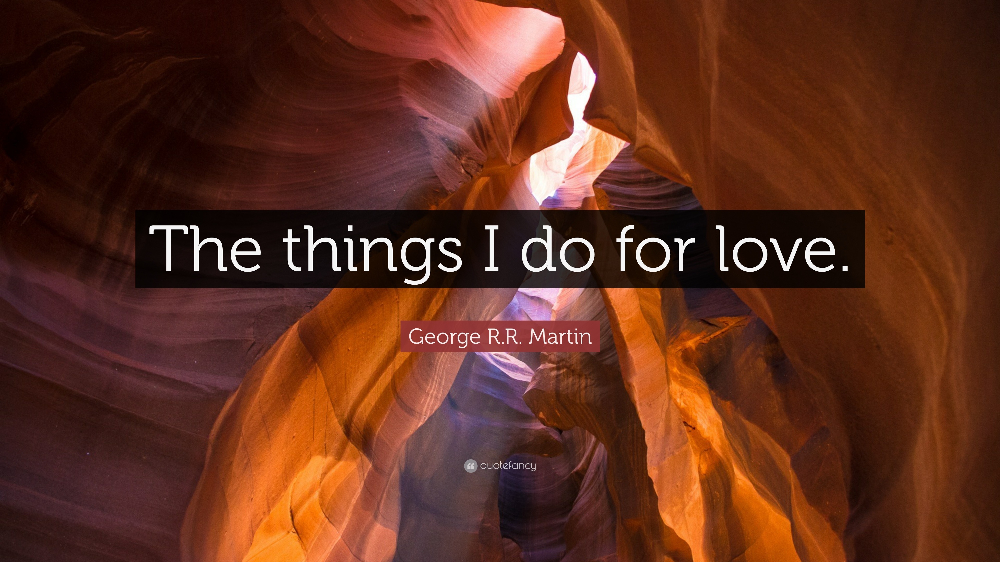 R.R. Martin Quote “The things I do for love.”