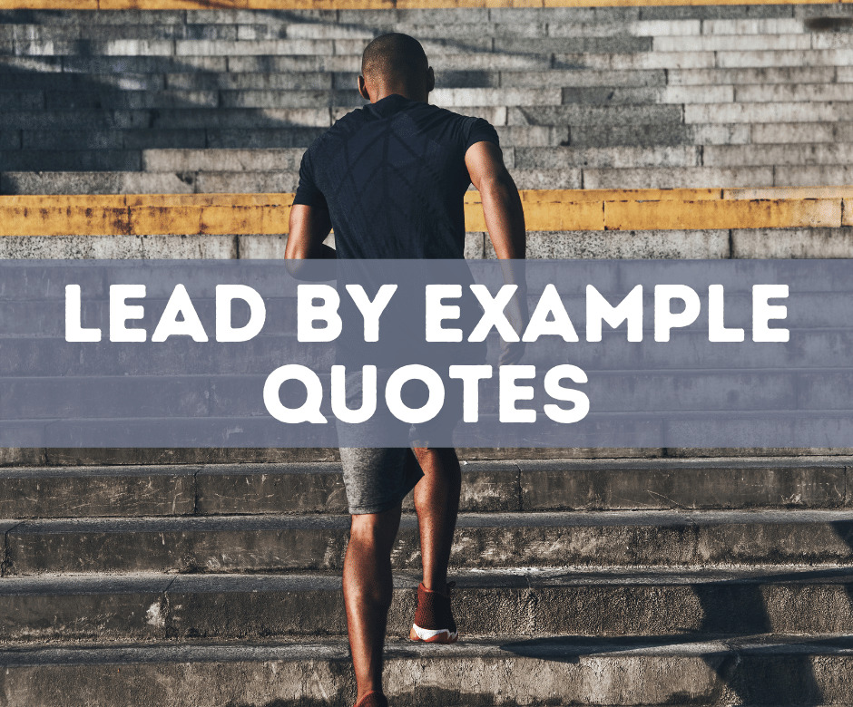 25 Powerful Lead By Example Quotes To Inspire You To Succeed