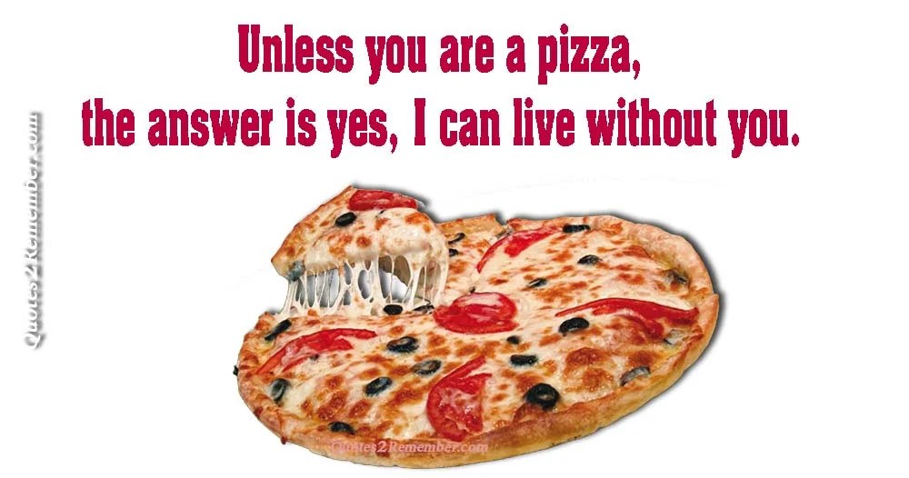 Unless you are a pizza… Quotes 2 Remember