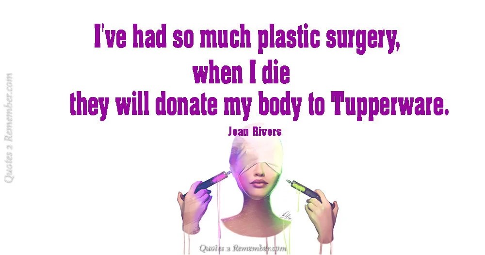 I’ve had so much plastic surgery… Quotes 2 Remember