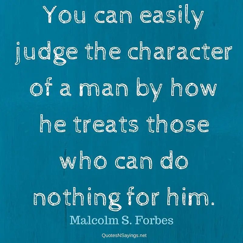 You can easily judge the character of a man Malcolm S. Forbes Quote