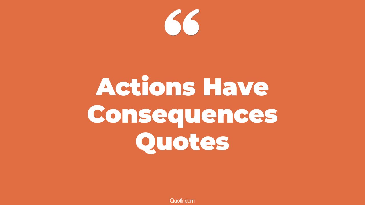 45 Surprising Your Actions Have Consequences Quotes all actions have