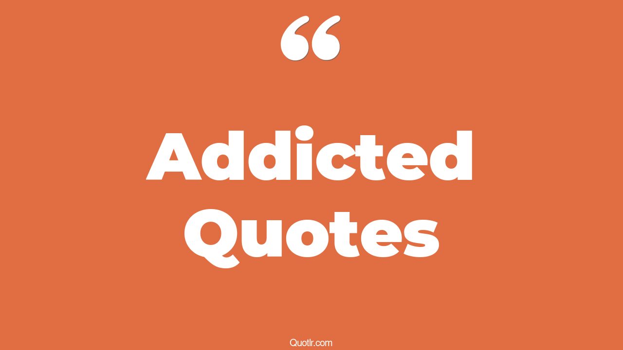 45 Spectacular Addicted Quotes drug addiction, alcohol addiction quotes