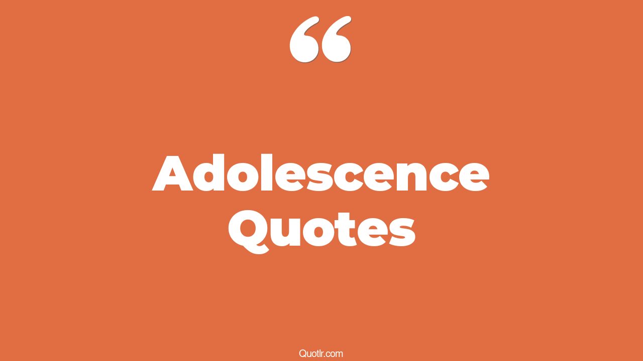 45 Unbelievable Big Time Adolescence Quotes positive adolescence