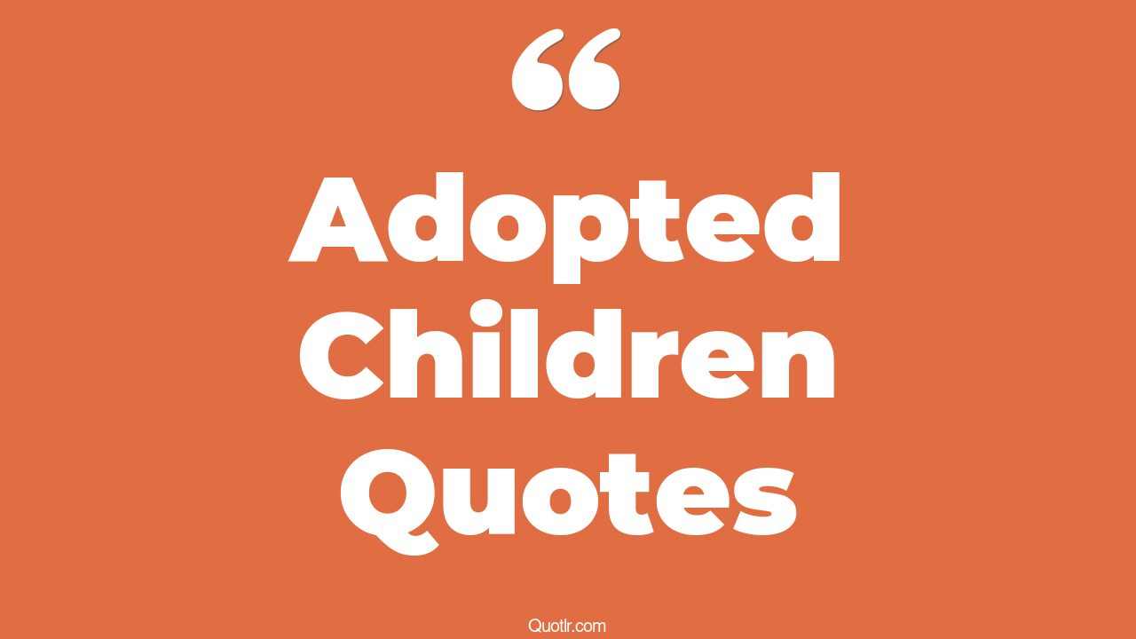 45+ Helpful Adopted Children Quotes That Will Unlock Your True Potential