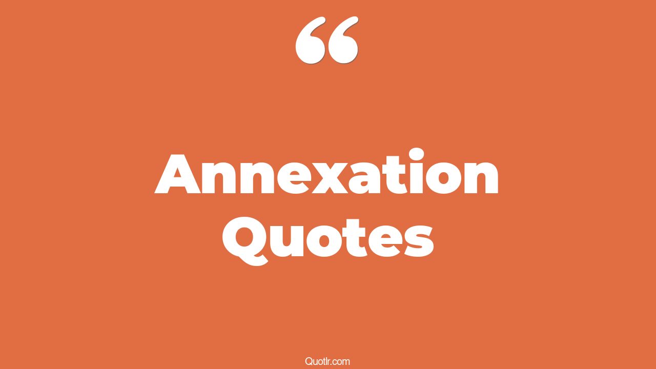 87 Whopping Annexation Quotes (the annex in the giver, anniversary