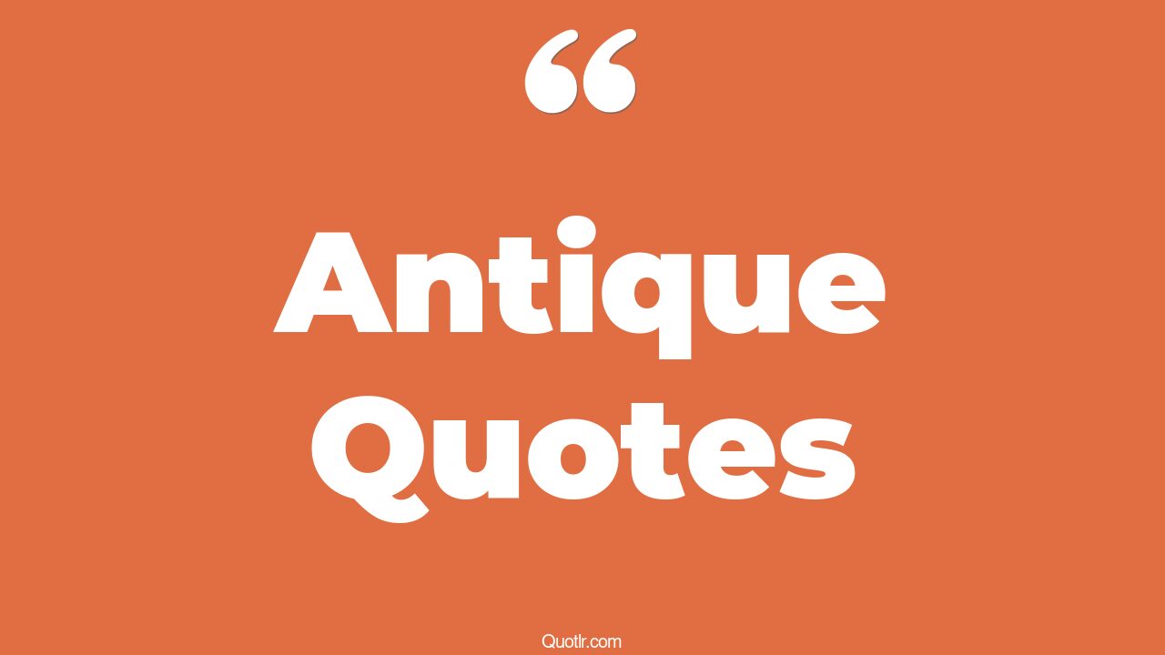 411+ Charming Antique Quotes That Will Unlock Your True Potential