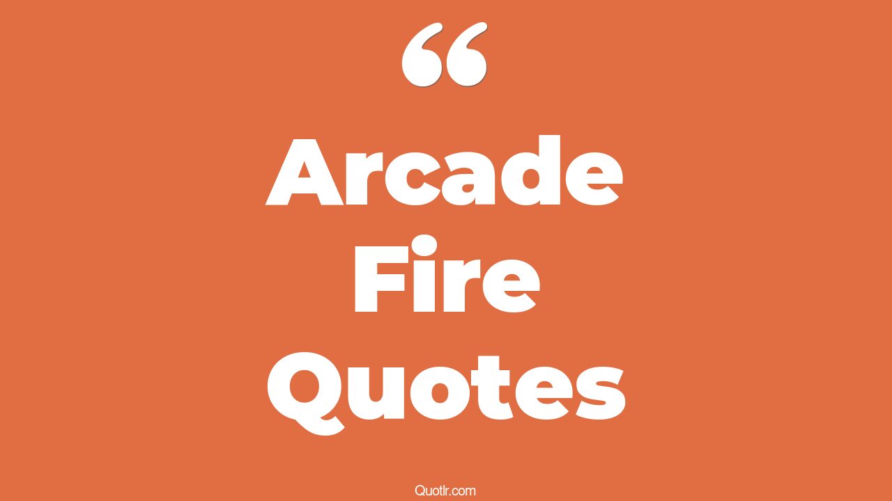 5+ Informative Arcade Fire Quotes That Will Unlock Your True Potential
