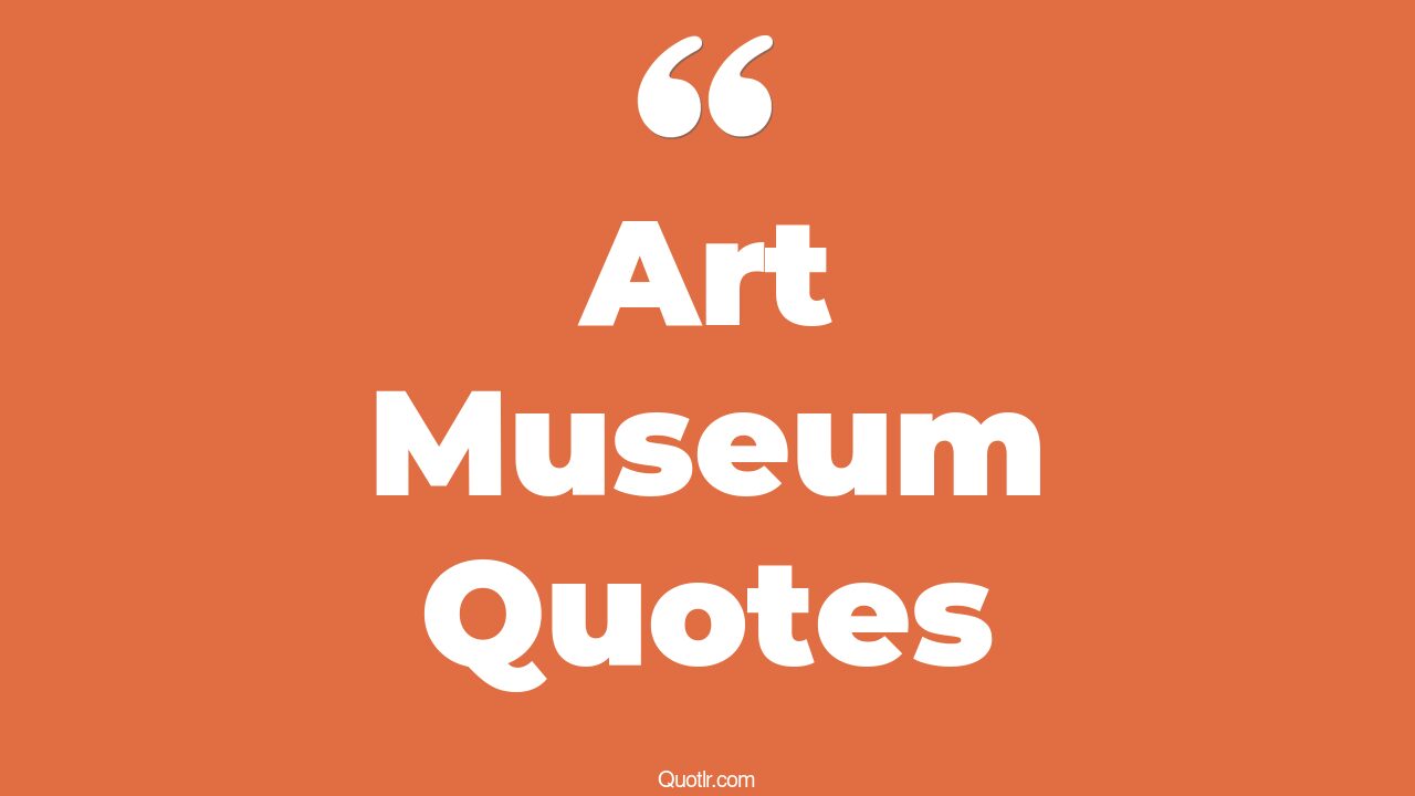 211+ Sentimental Art Museum Quotes That Will Unlock Your True Potential