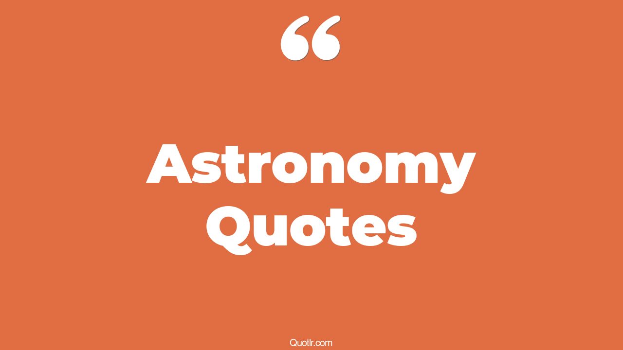 84 Astronomy Quotes to Inspire and Ignite Your Cosmic Curiosity