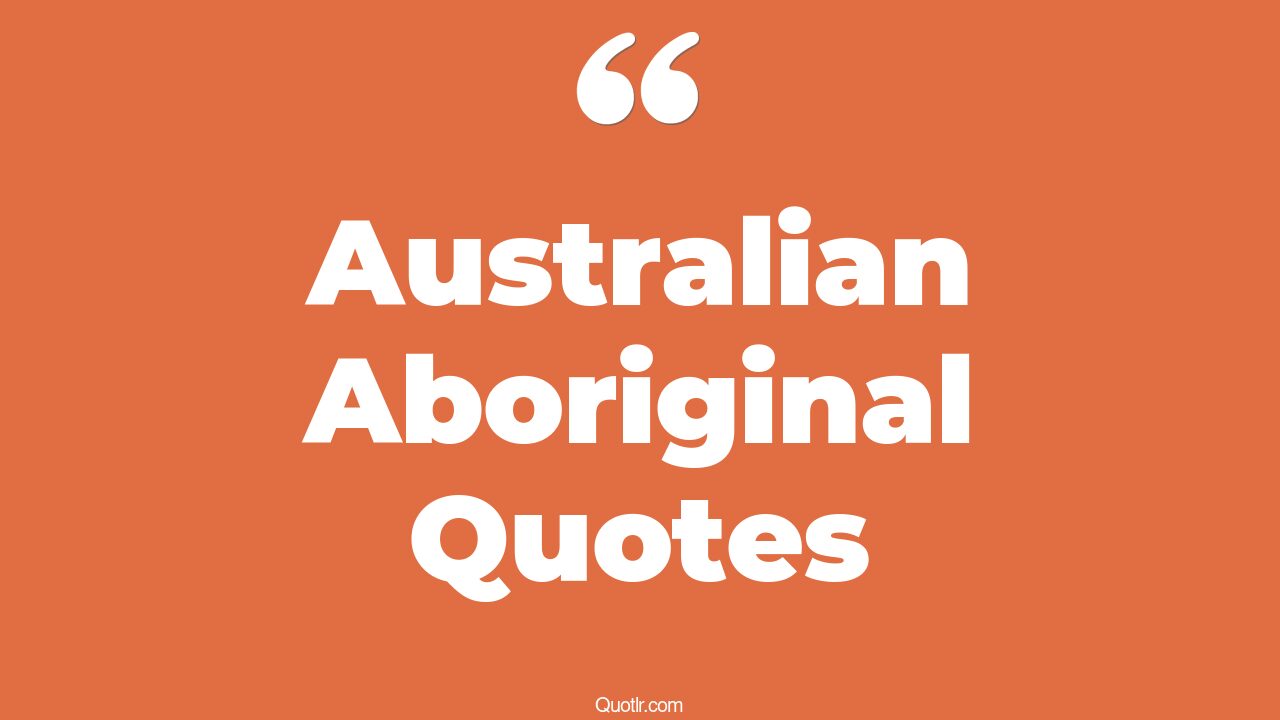 14+ EyeOpening Australian Aboriginal Quotes That Will Inspire Your