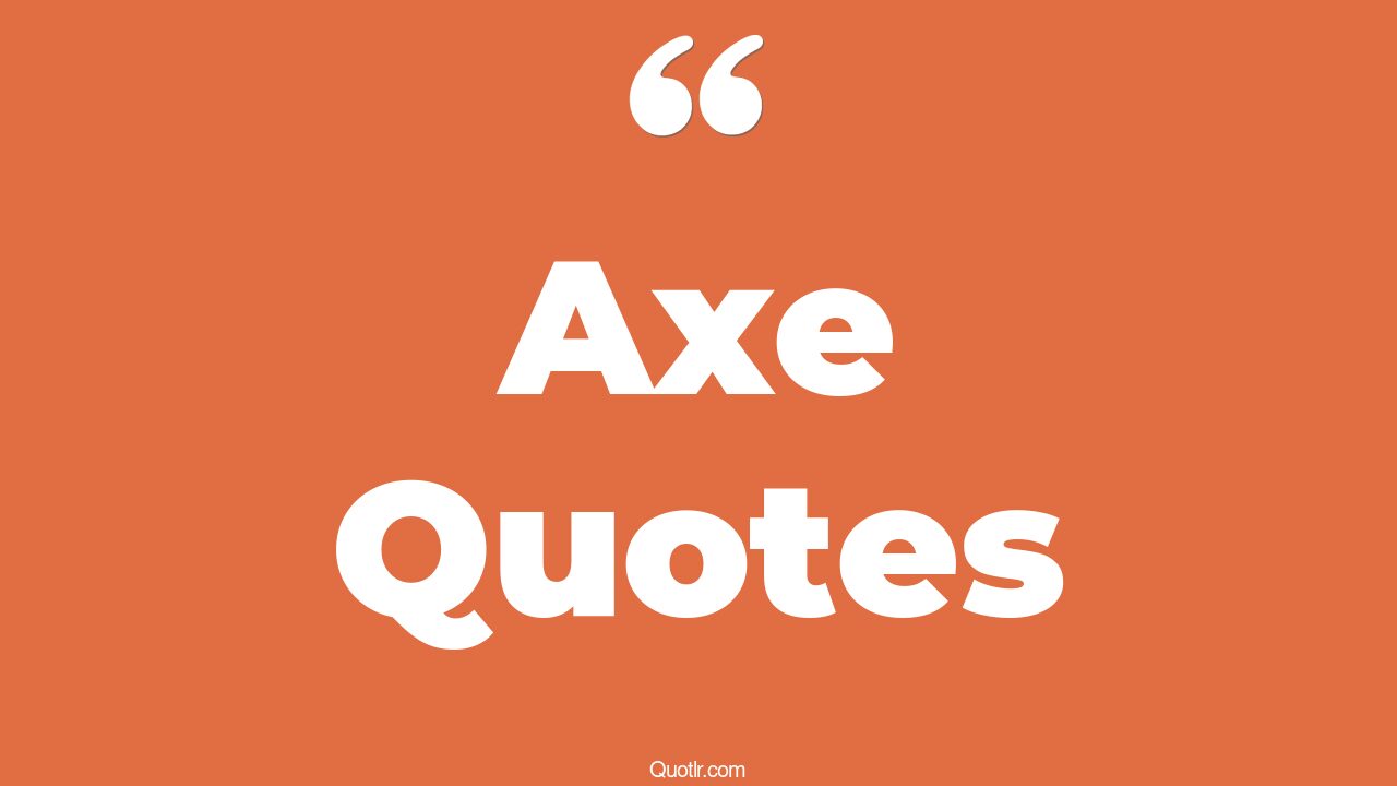 45+ Astonishing Axe Quotes That Will Unlock Your True Potential
